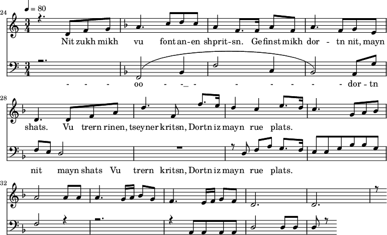 
<<
  \new Staff <<
    \set Staff.midiMinimumVolume = #0.3
    \set Staff.midiMaximumVolume = #0.7
    \set Score.currentBarNumber = #24 \bar "" \tempo 4=80 \time 3/4
    \new Voice = "one" \relative c '{  
      \voiceOne
        \key c \major
        r4. d8 f8 g8 
        \key f \major a4. c8 d c a4 f8. f16 a8 f8 a4. f8 g e d4. d8 f a d4. f,8 f'8. e16 d4 c4 e8. d16 c4. g8 a bes a2 a8 a a4. g16 a bes8g f4. e16 f g8 f d2. d r8
    }
  >>
  \new Lyrics \lyricsto "one" {
    Nit zukh mikh vu font -- an -- en shprit -- sn. Ge -- finst mikh dor -- tn nit, mayn shats. Vu trern rinen, tseyner kritsn, Dortn iz mayn rue plats.
  }

  \new Staff \with {midiInstrument = #"acoustic bass"} <<
    \set Staff.midiMinimumVolume = #4.7
    \set Staff.midiMaximumVolume = #5.9
    \set Score.currentBarNumber = #24 \bar ""
    \clef bass \key c \major \time 3/4
    \new Voice = "one" {
      \voiceOne
      r2. \key f \major [( f,2 bes,4 f2 c4 bes,2 )] a,8 g f e d2 R2. r8 d8 f a g8. f16 e8 e g bes bes g f2 r4 r2. r4 a,8 a, a, a, d2 d8 d d r8
    }
  >>
  \new Lyrics \lyricsto "one" {
    - - - oo -__ - __ - _ - _ - - - - dor -- tn nit mayn shats Vu trern  kritsn, Dortn iz mayn rue plats.
  }
>>
\midi{}